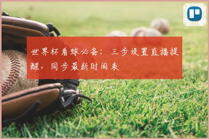 世界杯看球必备：三步设置直播提醒，同步最新时间表