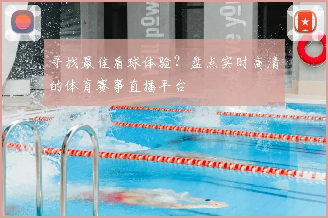寻找最佳看球体验？盘点实时高清的体育赛事直播平台