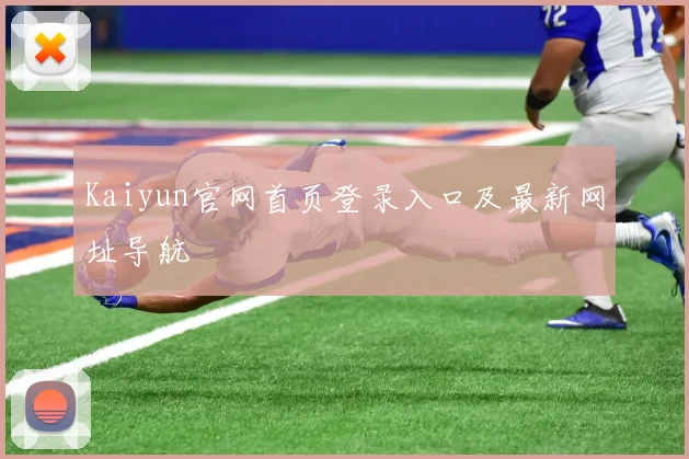 Kaiyun官网首页登录入口及最新网址导航