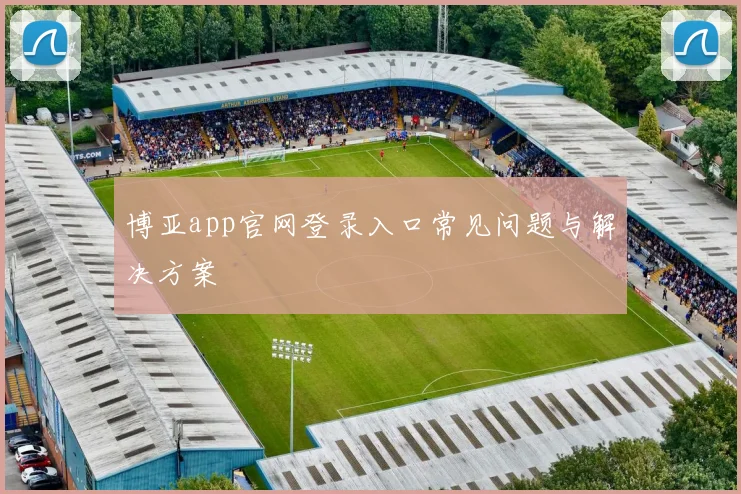 博亚app官网登录入口常见问题与解决方案
