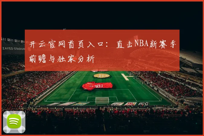 开云官网首页入口：直击NBA新赛季前瞻与独家分析