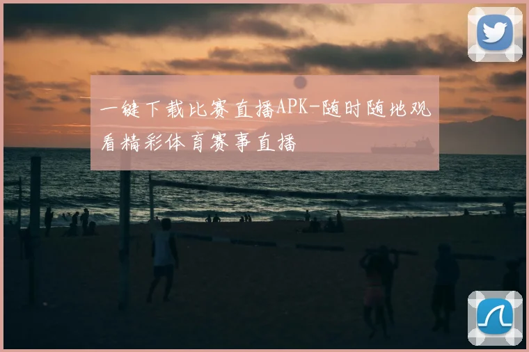 一键下载比赛直播APK-随时随地观看精彩体育赛事直播