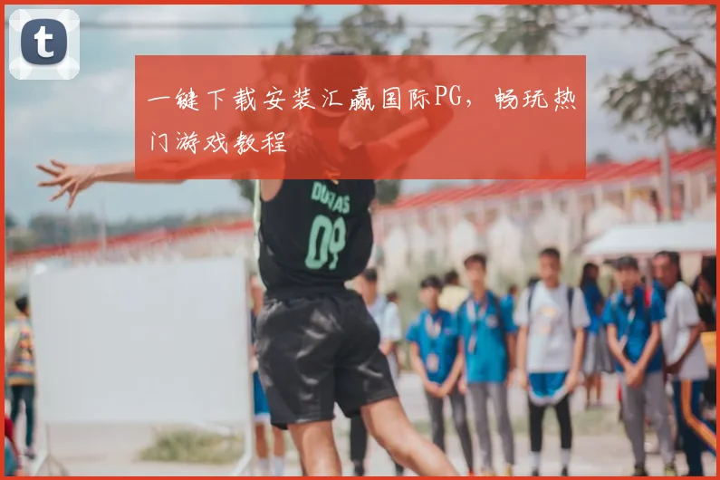 一键下载安装汇赢国际PG，畅玩热门游戏教程