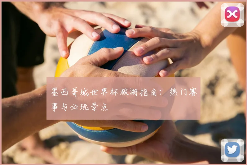墨西哥城世界杯旅游指南：热门赛事与必玩景点