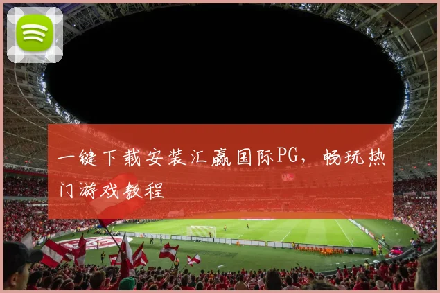 一键下载安装汇赢国际PG，畅玩热门游戏教程