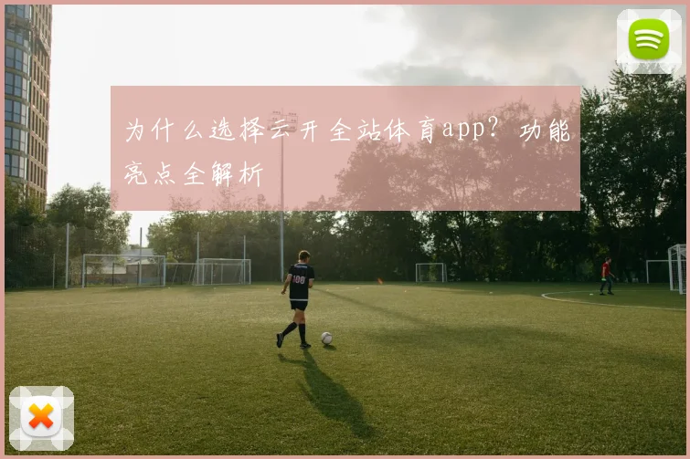 为什么选择云开全站体育app？功能亮点全解析