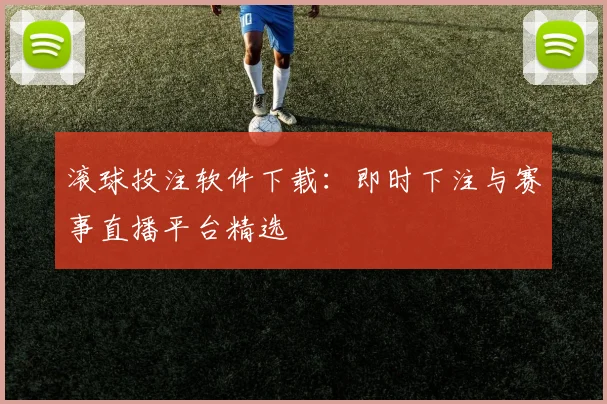 滚球投注软件下载：即时下注与赛事直播平台精选