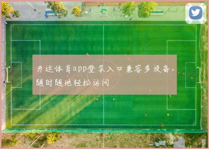 开运体育app登录入口兼容多设备，随时随地轻松访问