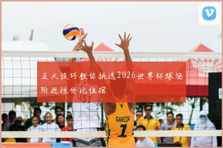 五大技巧教你挑选2026世界杯球场附近性价比住宿