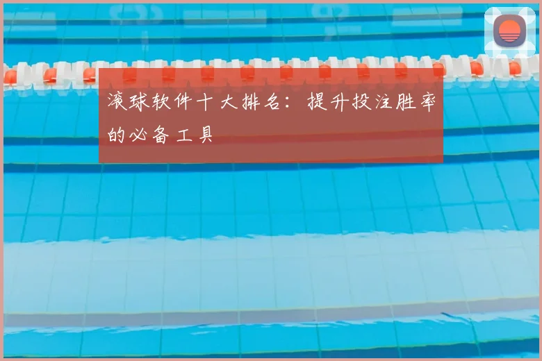 滚球软件十大排名：提升投注胜率的必备工具