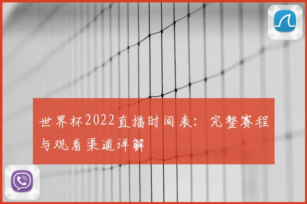 世界杯2022直播时间表：完整赛程与观看渠道详解