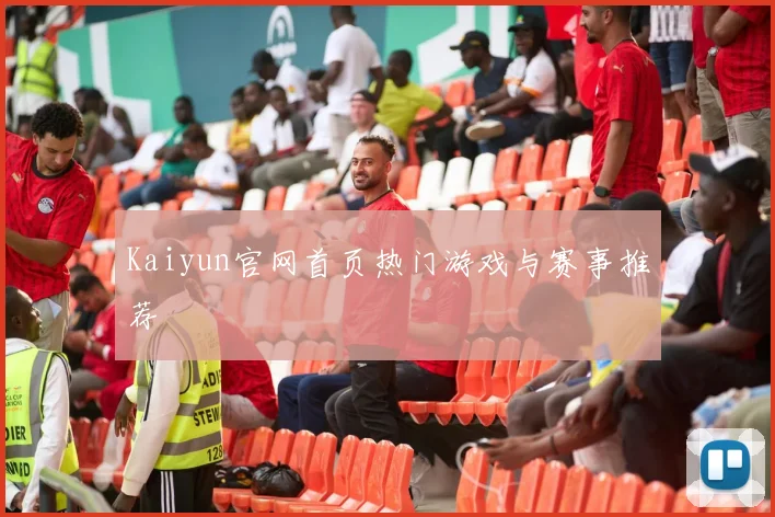 Kaiyun官网首页热门游戏与赛事推荐