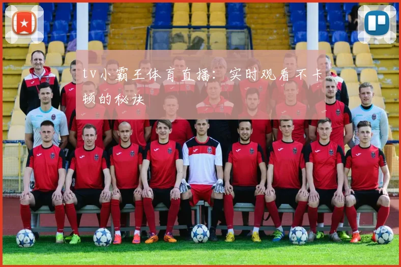 tv小霸王体育直播：实时观看不卡顿的秘诀