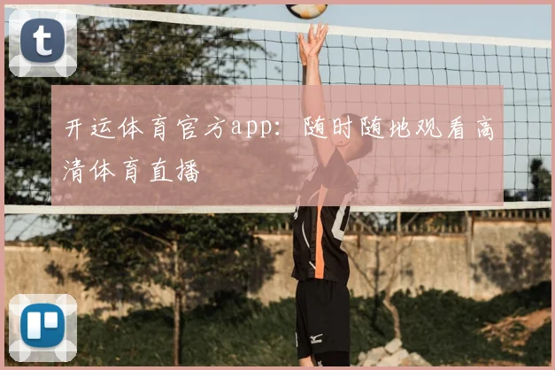 开运体育官方app：随时随地观看高清体育直播