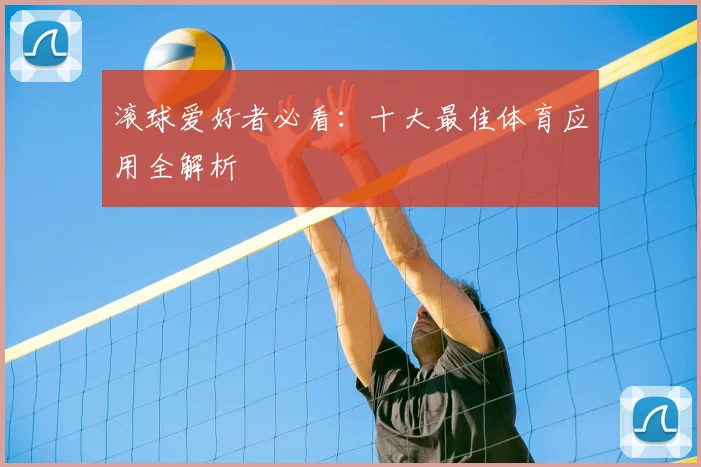 滚球爱好者必看：十大最佳体育应用全解析