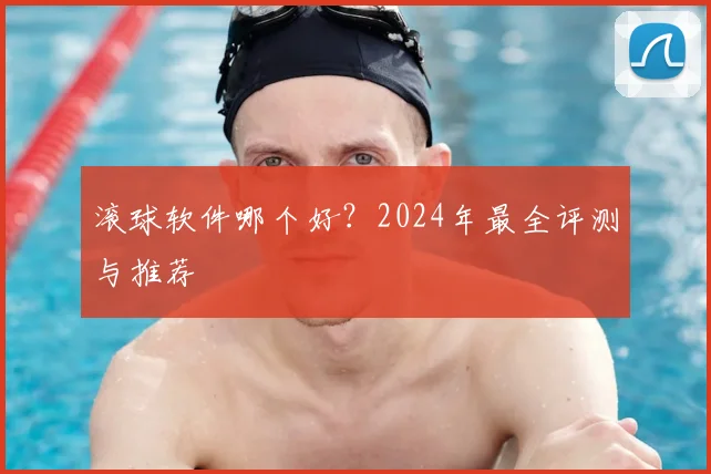滚球软件哪个好？2024年最全评测与推荐