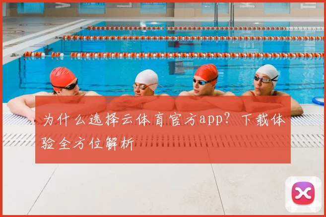 为什么选择云体育官方app？下载体验全方位解析