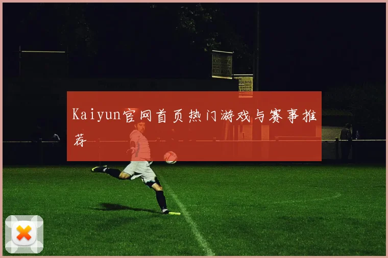 Kaiyun官网首页热门游戏与赛事推荐