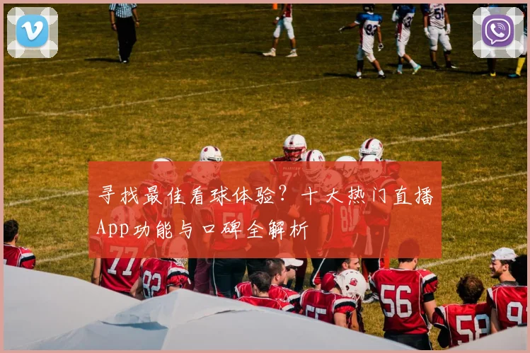 寻找最佳看球体验？十大热门直播App功能与口碑全解析