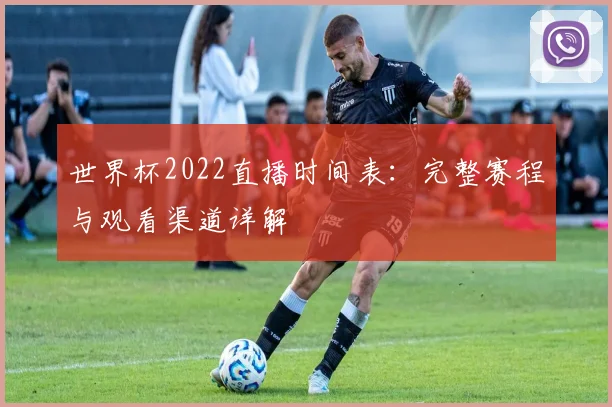 世界杯2022直播时间表：完整赛程与观看渠道详解