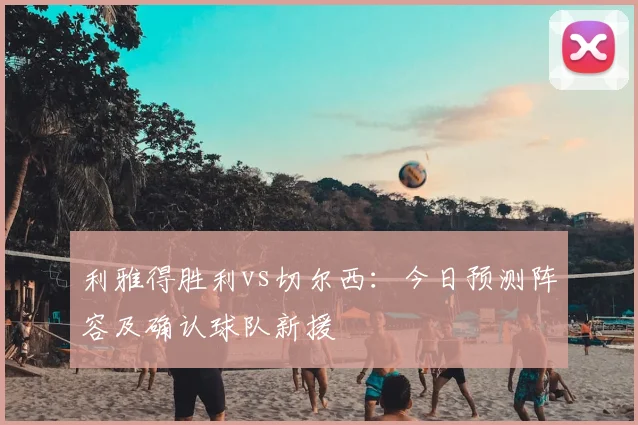 利雅得胜利vs切尔西：今日预测阵容及确认球队新援